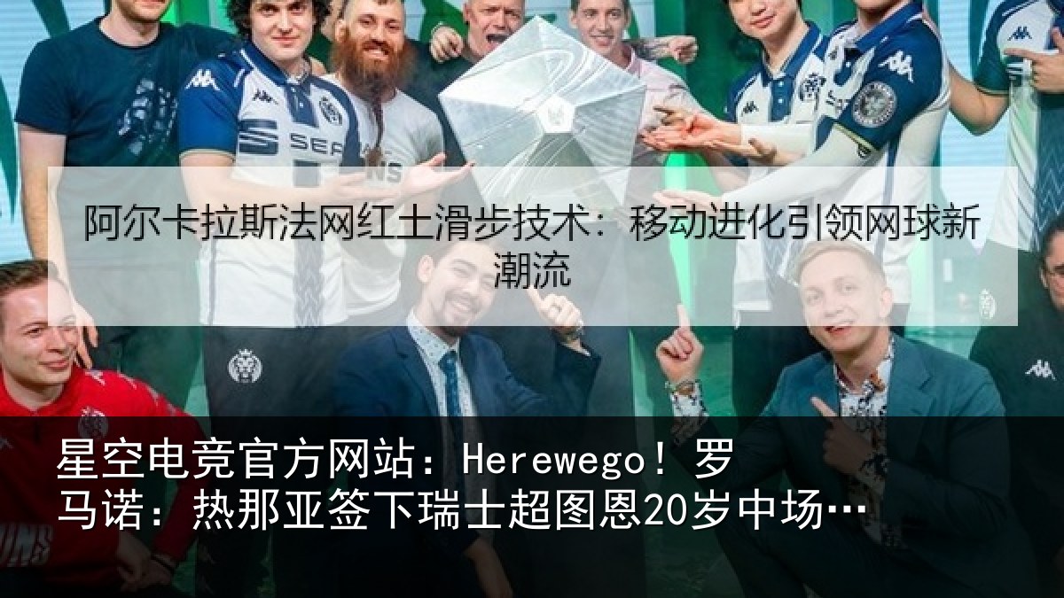 星空电竞官方网站：Herewego！罗马诺：热那相关情况20岁中场梅希特里