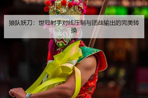 狼队妖刀：世冠射手对线压制与团战输出的完美转换