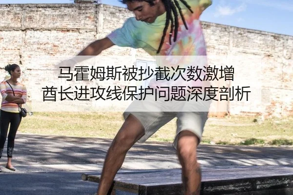 马霍姆斯被抄截次数激增 酋长进攻线保护问题深度剖析
