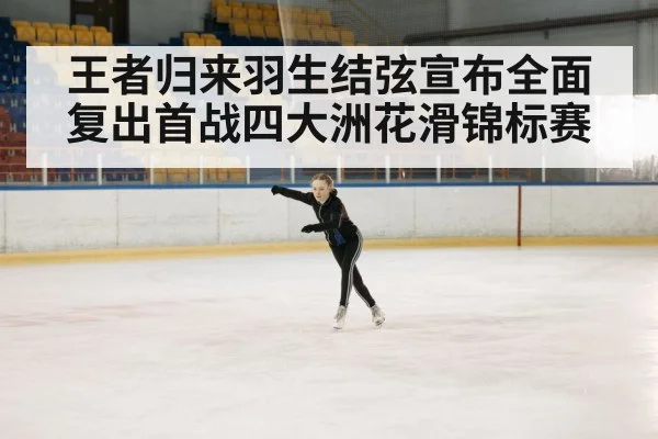 王者归来羽生结弦宣布全面复出首战四大洲花滑锦标赛