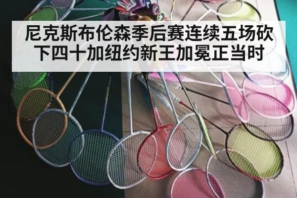 尼克斯布伦森季后赛连续五场砍下四十加纽约新王加冕正当时