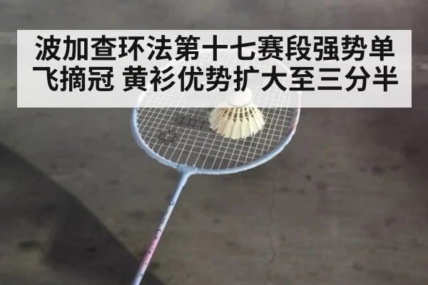 波加查环法第十七赛段强势单飞摘冠 黄衫优势扩大至三分半
